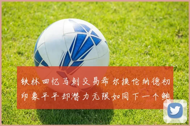 铁林回忆马刺交易希尔换伦纳德初印象平平却潜力无限如同下一个鲍文